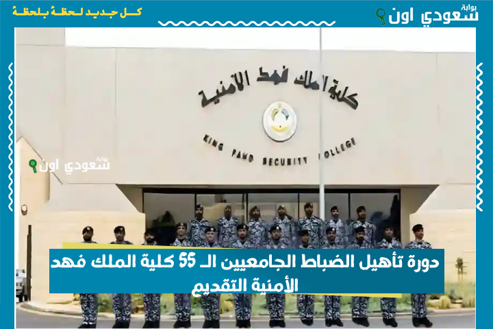 التقديم متاح الآن! دورة تأهيل الضباط الجامعيين الـ 55 كلية الملك فهد الأمنية التقديم وشروط القبول في كلية الضباط