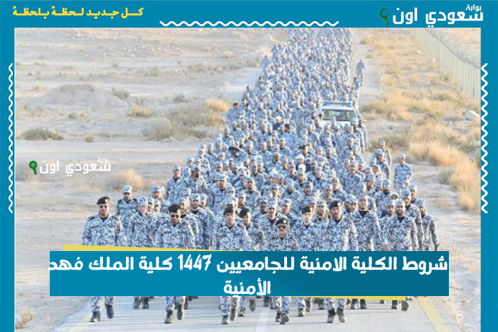 شروط الكلية الامنية للجامعيين 1447 كلية الملك فهد الأمنية دورة الضباط الجامعيين الـ 55
