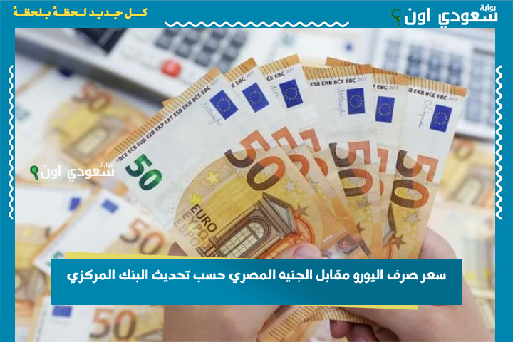سعر صرف اليورو مقابل الجنيه المصري حسب تحديث البنك المركزي لاسعار العملات الأجنبية