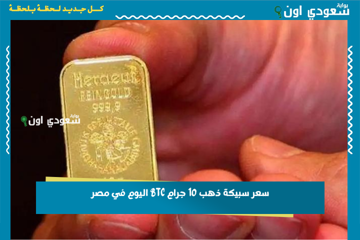 بيع وشراء.. سعر سبيكة ذهب 10 جرام BTC اليوم في مصر الخميس 26 يونيو