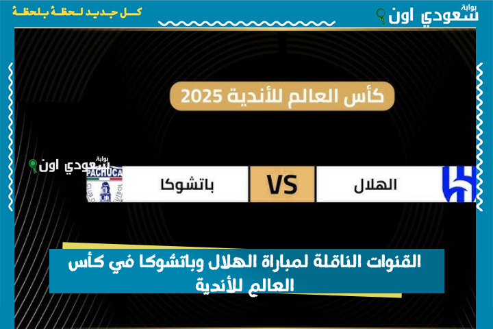 مباراة الأمل والطموح.. القنوات الناقلة لمباراة الهلال وباتشوكا في كأس العالم للأندية 2025 عرب سات ونايل سات وموعد المباراة