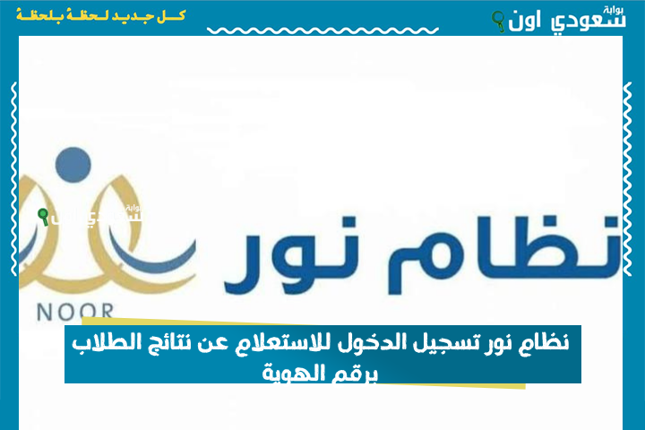 استخراج الان.. نتائج الطلاب برقم الهوية 1446 الدخول السريع للاستعلام عن نتائج الطلاب عبر نظام نور الإلكتروني للطلاب وأولياء الأمور