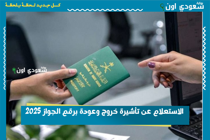 بدون أبشر.. الاستعلام عن تأشيرة خروج وعودة برقم الجواز 2025