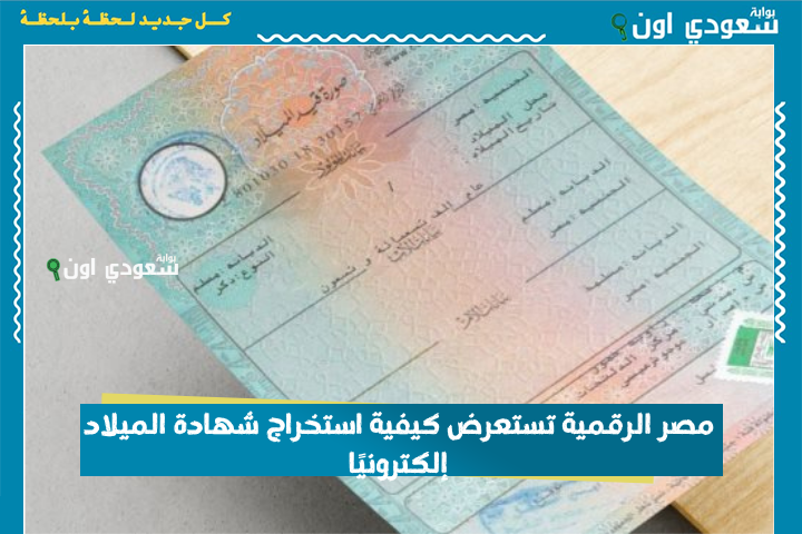 مصر الرقمية تستعرض كيفية استخراج شهادة الميلاد إلكترونيًا