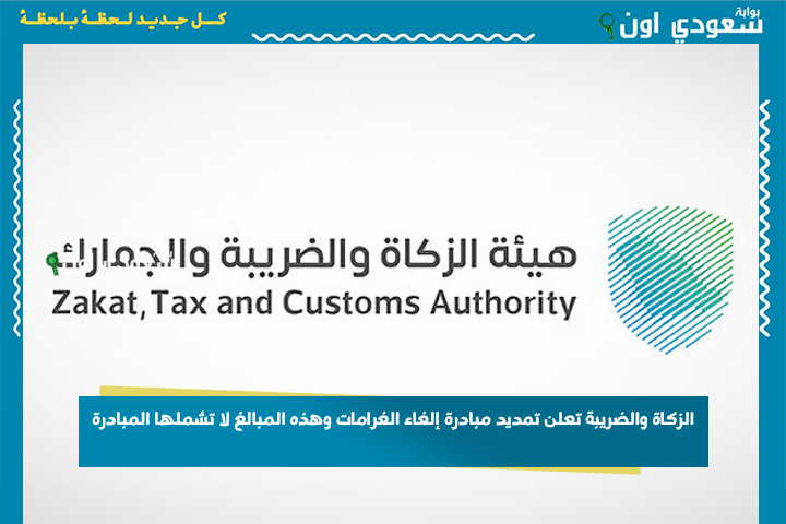 حتى نهاية العام.. الزكاة والضريبة تعلن تمديد مبادرة إلغاء الغرامات وهذه المبالغ لا تشملها المبادرة