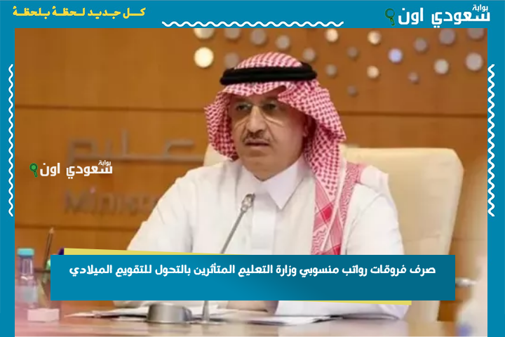 عااااااجل قرار وزاري: صرف فروقات رواتب منسوبي وزارة التعليم المتأثرين بالتحول للتقويم الميلادي بالسعودية