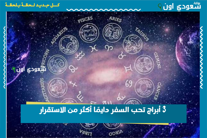 3 أبراج تحب السفر دايمًا أكثر من الاستقرار.. على رأسهم برج القوس