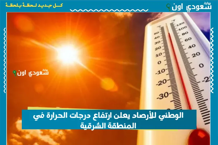 الوطني للأرصاد يعلن ارتفاع درجات الحرارة في المنطقة الشرقية