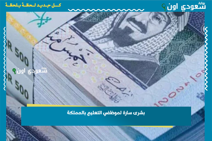 بشرى سارة لموظفي التعليم بالمملكة.. الوزير يوجه بصرف فروقات الرواتب في هذا الموعد