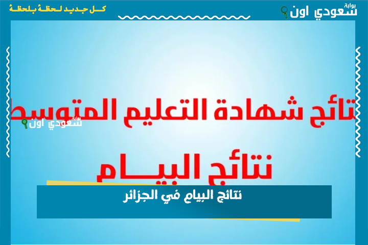 الإعلان الرسمي.. نتائج شهادة التعليم المتوسط 2025 في الجزائر عبر موقع bem onec dz نتائج البيام برقم التسجيل