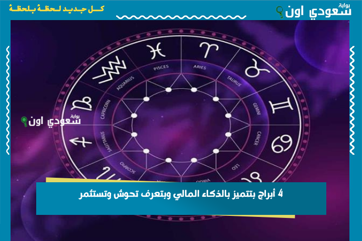 4 أبراج بتتميز بالذكاء المالي وبتعرف تحوش وتستثمر.. برج الثور دائمًا سابق