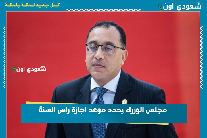 أجازتين في السكة.. مجلس الوزراء يحدد موعد اجازة راس السنة وثورة 30 يونيو في مصر خلال أيام