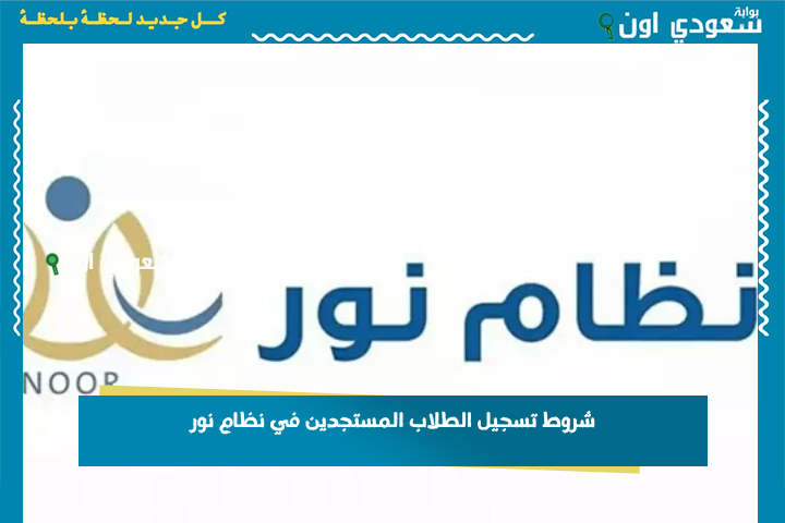 بعد مهلة وزارة التعليم الأخيرة.. شروط تسجيل الطلاب المستجدين في نظام نور والفئات العمرية المستهدفة من التسجيل