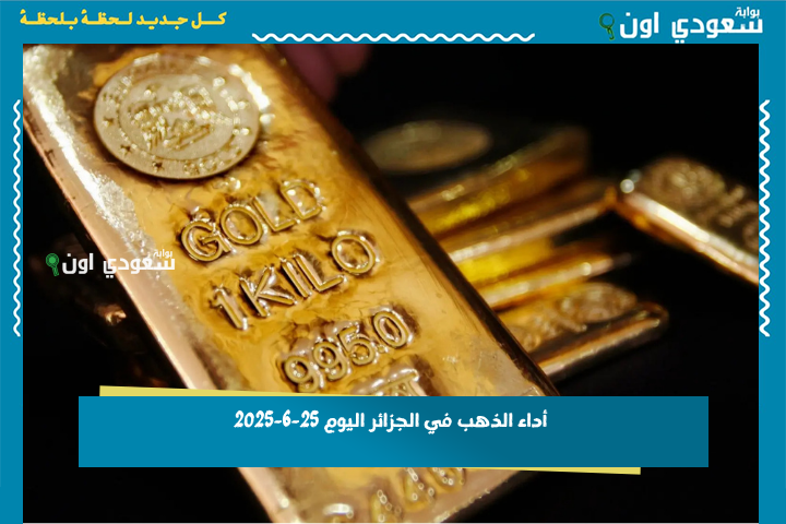 كيف أثر سعر الذهب في البورصة العالمية على أداء الذهب في الجزائر اليوم 25-6-2025؟! متابعة لحظية للمؤشرات في جميع الولايات