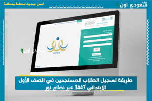 طريقة تسجيل الطلاب المستجدين في الصف الأول الابتدائي 1447 عبر نظام نور
