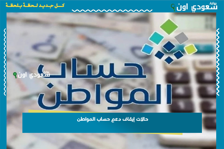 حالات إيقاف دعم حساب المواطن 1447 أبرز أسباب إيقاف الدعم وعدم الأهلية بعد استحداث النظام