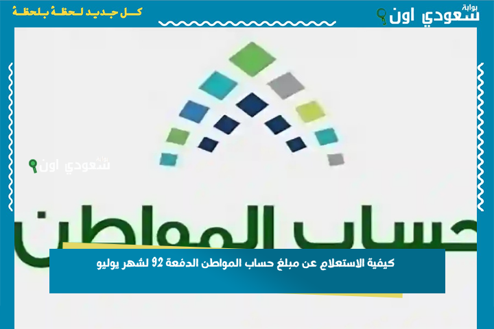كم بينزلك؟! كيفية الاستعلام عن مبلغ حساب المواطن الدفعة 92 لشهر يوليو