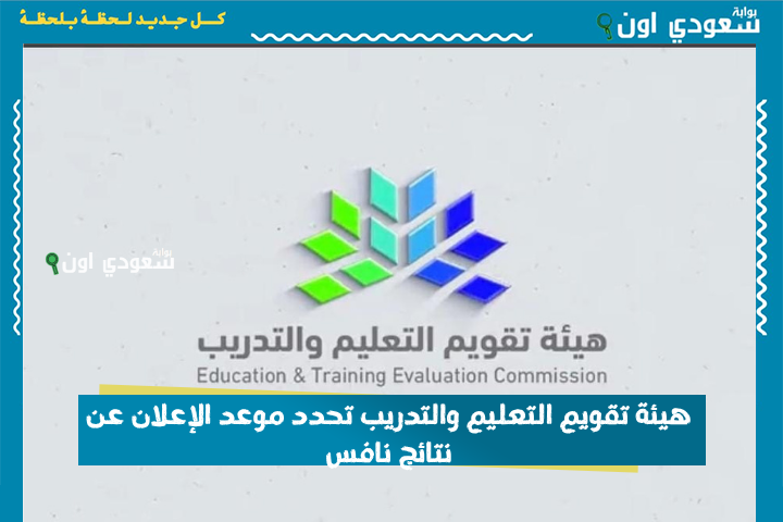خلال ساعات.. هيئة تقويم التعليم والتدريب تحدد موعد الإعلان عن نتائج نافس وكيفية الاستعلام عنها nafs.etec.gov.sa