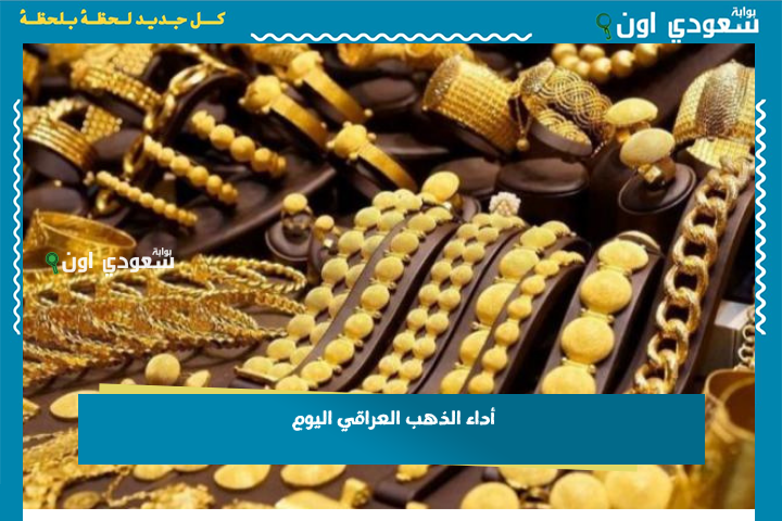 أداء الذهب العراقي اليوم 23-6-2025 ومتابعة مؤشرات أسواق الذهب ببغداد وأربيل والبصرة