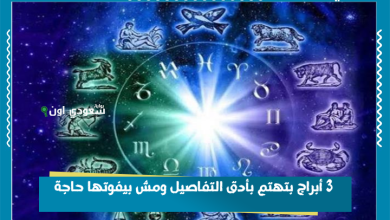 3 أبراج بتهتم بأدق التفاصيل ومش بيفوتها حاجة