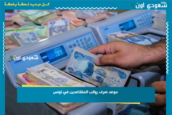 للمتقاعدين المدنيين والعسكريين.. موعد صرف رواتب المتقاعدين في تونس 2025 بعد الزيادة الأخيرة