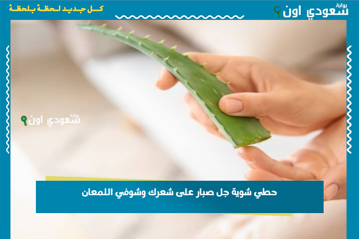 هتقولي كانت غايبة عني فين.. حطي شوية جل صبار على شعرك وشوفي اللمعان هينبهرك من أول مرة