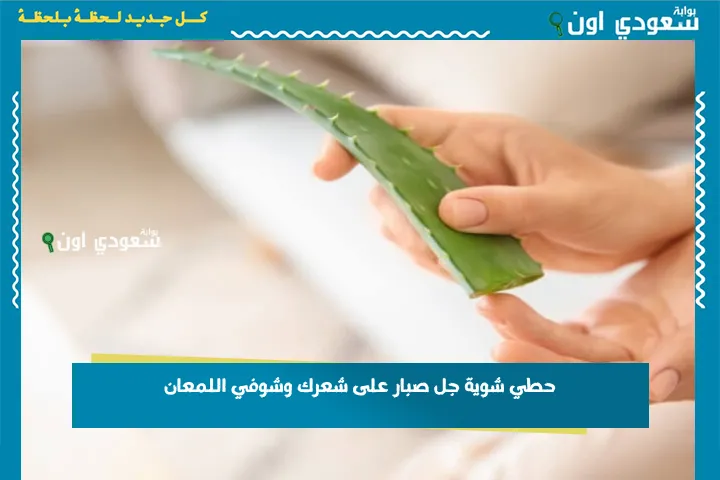 حطي شوية جل صبار على شعرك وشوفي اللمعان