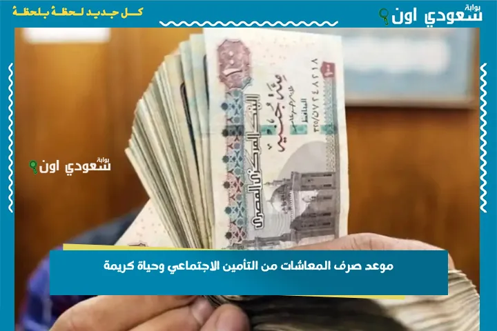 موعد صرف المعاشات من التأمين الاجتماعي وحياة كريمة