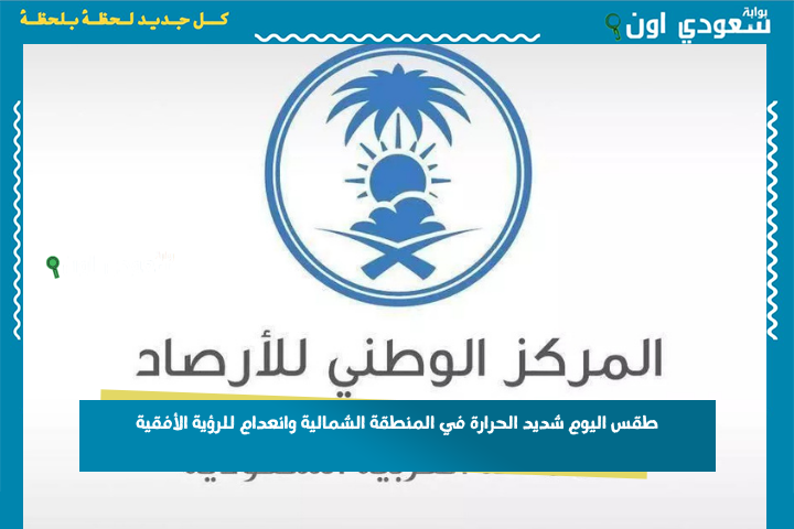 الوطني للأرصاد: طقس اليوم شديد الحرارة في المنطقة الشمالية وانعدام للرؤية الأفقية في الطريق الساحلي الواصل إلى جازان