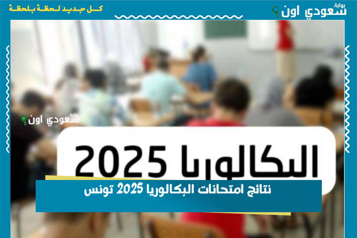 نتائج امتحانات البكالوريا 2025 تونس وكيفية الاستعلام عنها إلكترونيًا bac.education.tn