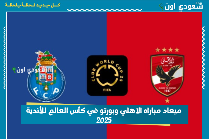 مفيش بديل عن المكسب.. ميعاد مباراه الاهلي وبورتو في كأس العالم للأندية 2025 والقنوات المفتوحة الناقلة