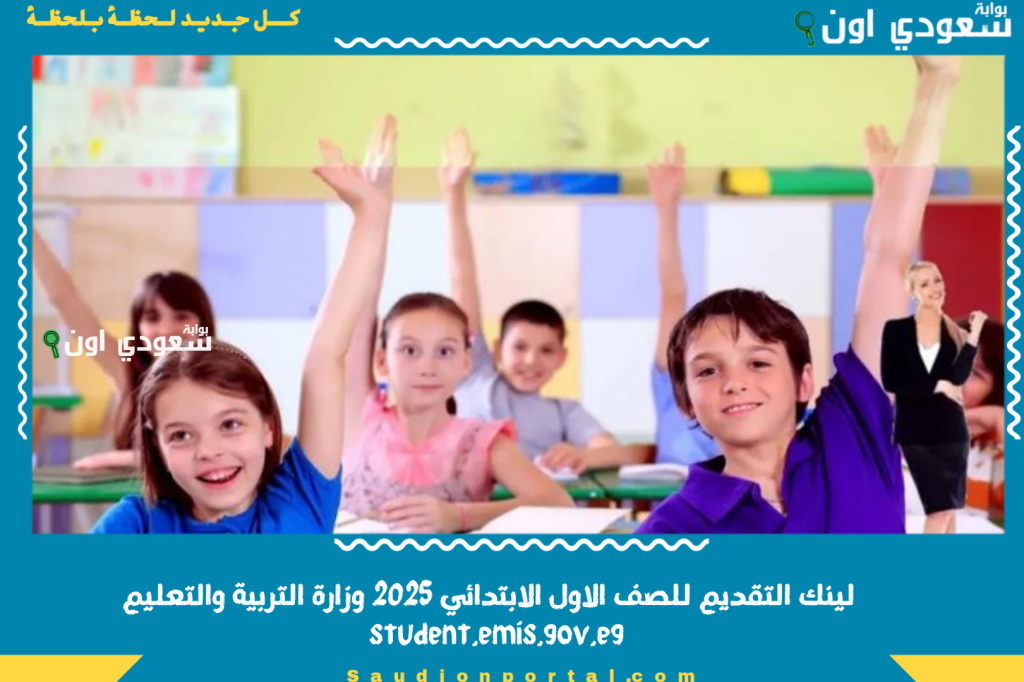 اوعى الوقت يفوتك.. لينك التقديم للصف الاول الابتدائي 2025 وزارة التربية والتعليم student.emis.gov.eg