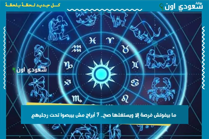 ما بيفوتش فرصة إلا ويستغلها صح.. 7 أبراج مش بيبصوا تحت رجليهم
