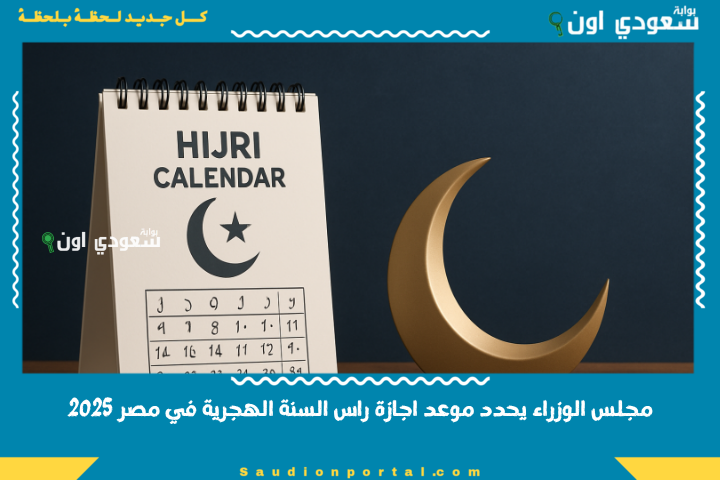 بعد إعلان دار الإفتاء عن استطلاع هلال شهر محرم.. مجلس الوزراء يحدد موعد اجازة راس السنة الهجرية في مصر 2025