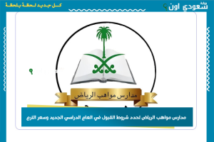مدارس مواهب الرياض تحدد شروط القبول في العام الدراسي الجديد وسعر الترم