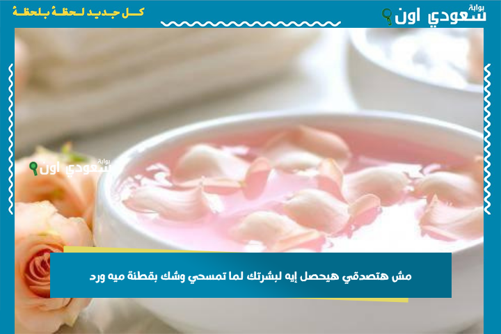 مش هتصدقي هيحصل إيه لبشرتك لما تمسحي وشك بقطنة ميه ورد قبل النوم!