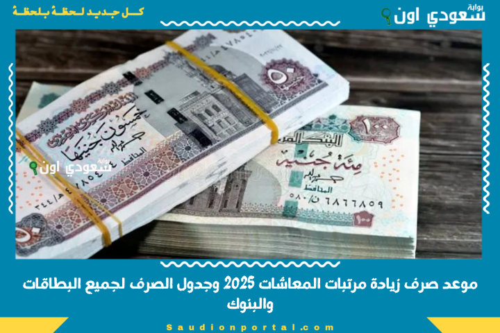 موعد صرف زيادة مرتبات المعاشات 2025 وجدول الصرف لجميع البطاقات والبنوك ومكاتب البريد