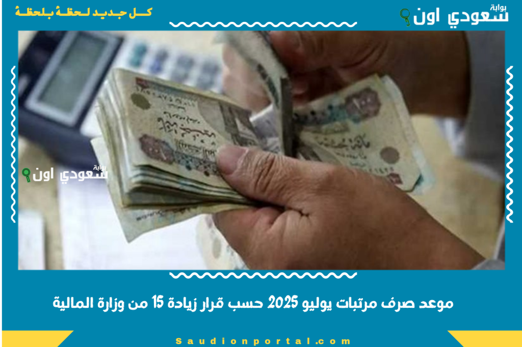 موعد صرف مرتبات يوليو 2025 حسب قرار زيادة 15 من وزارة المالية بعد رفع الحد الادني للأجور