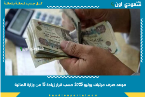 موعد صرف مرتبات يوليو 2025 حسب قرار زيادة 15 من وزارة المالية