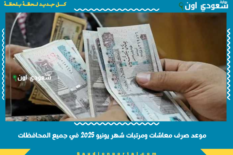 موعد صرف معاشات ومرتبات شهر يونيو 2025 في جميع المحافظات