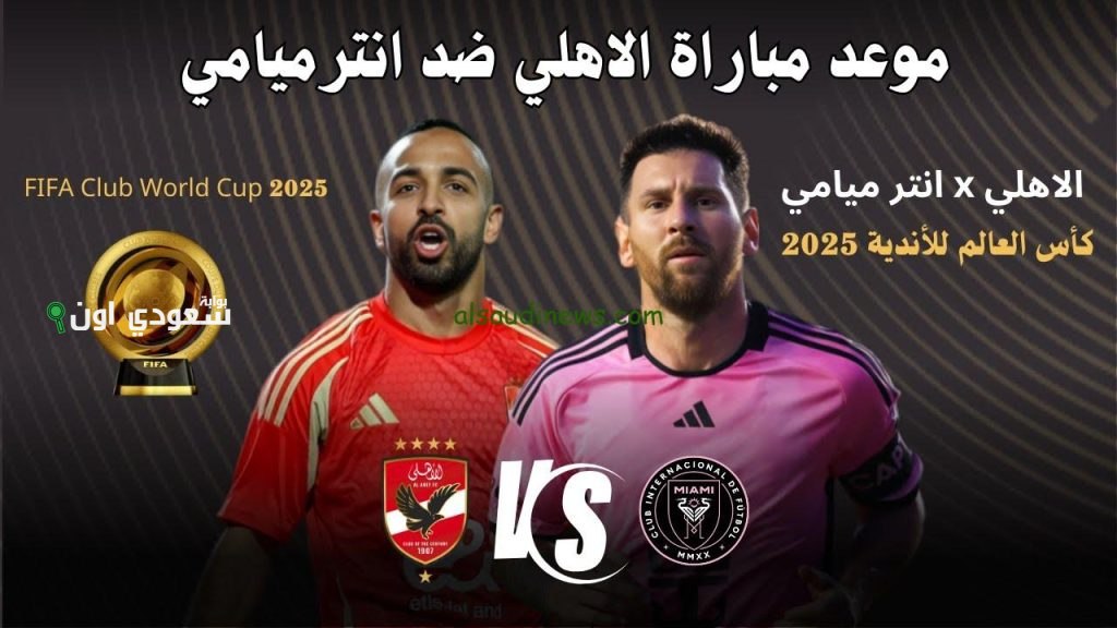 مباراة الأهلي وإنتر ميامي الأمريكي في افتتاح كأس العالم للأندية