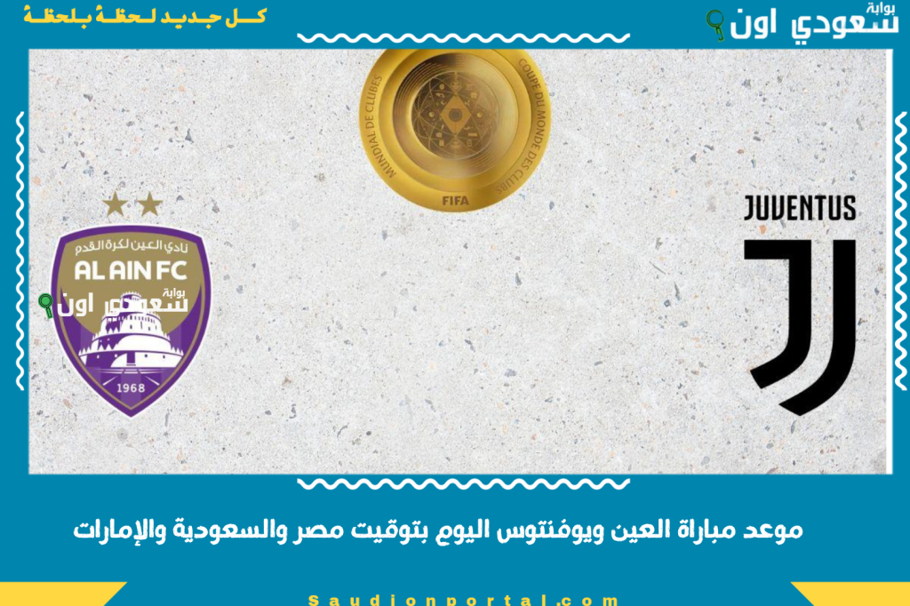 الزعيم العيناوي في مواجهة السيدة العجوز.. موعد مباراة العين ويوفنتوس اليوم بتوقيت مصر والسعودية والإمارات