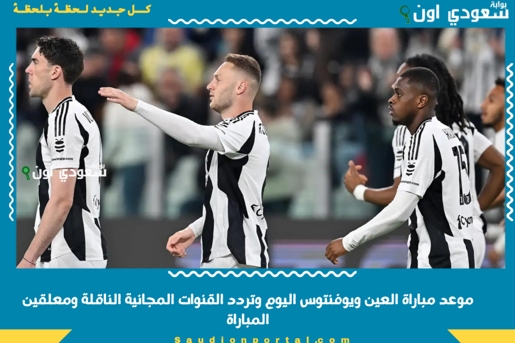 على النايل سات.. موعد مباراة العين ويوفنتوس اليوم وتردد القنوات المجانية الناقلة ومعلقين المباراة