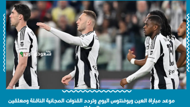موعد مباراة العين ويوفنتوس اليوم وتردد القنوات المجانية الناقلة ومعلقين المباراة