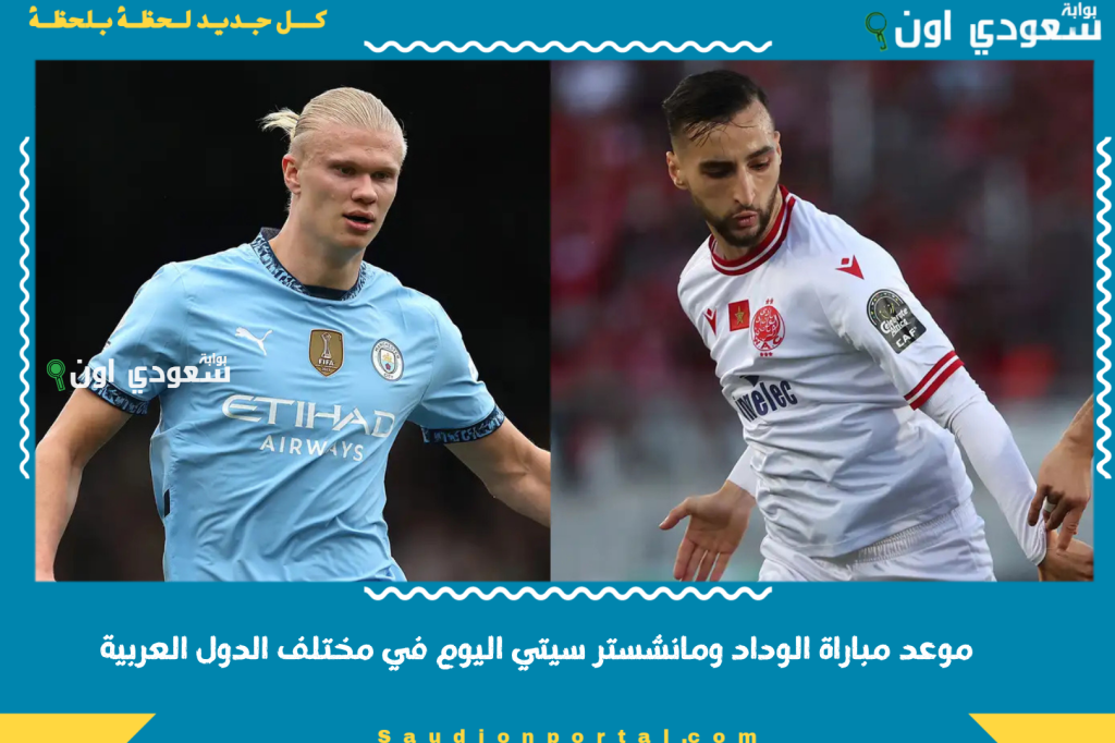 مواجهة من العيار الثقيل.. موعد مباراة الوداد ومانشستر سيتي اليوم في مختلف الدول العربية