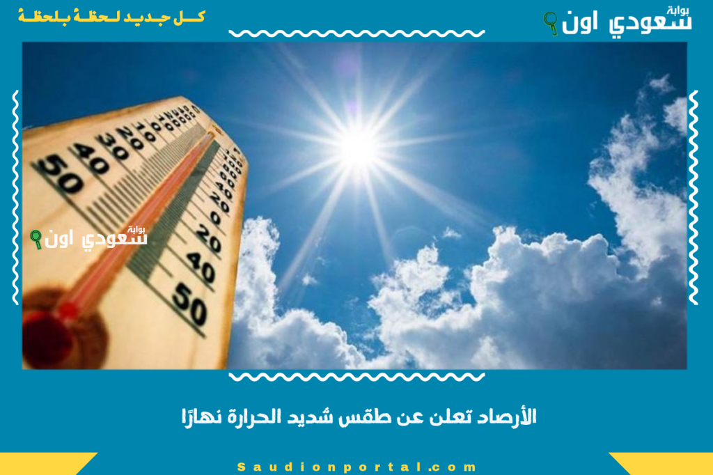 أخبار مؤكدة.. الأرصاد تعلن عن طقس شديد الحرارة نهارًا معتدل ليلًا في مدن السعودية