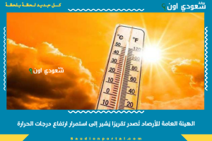 الهيئة العامة للأرصاد تُصدر تقريرًا يُشير إلى استمرار ارتفاع درجات الحرارة