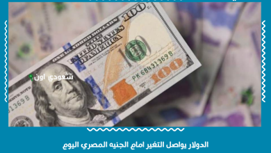 الدولار يواصل التغير امام الجنيه المصري اليوم