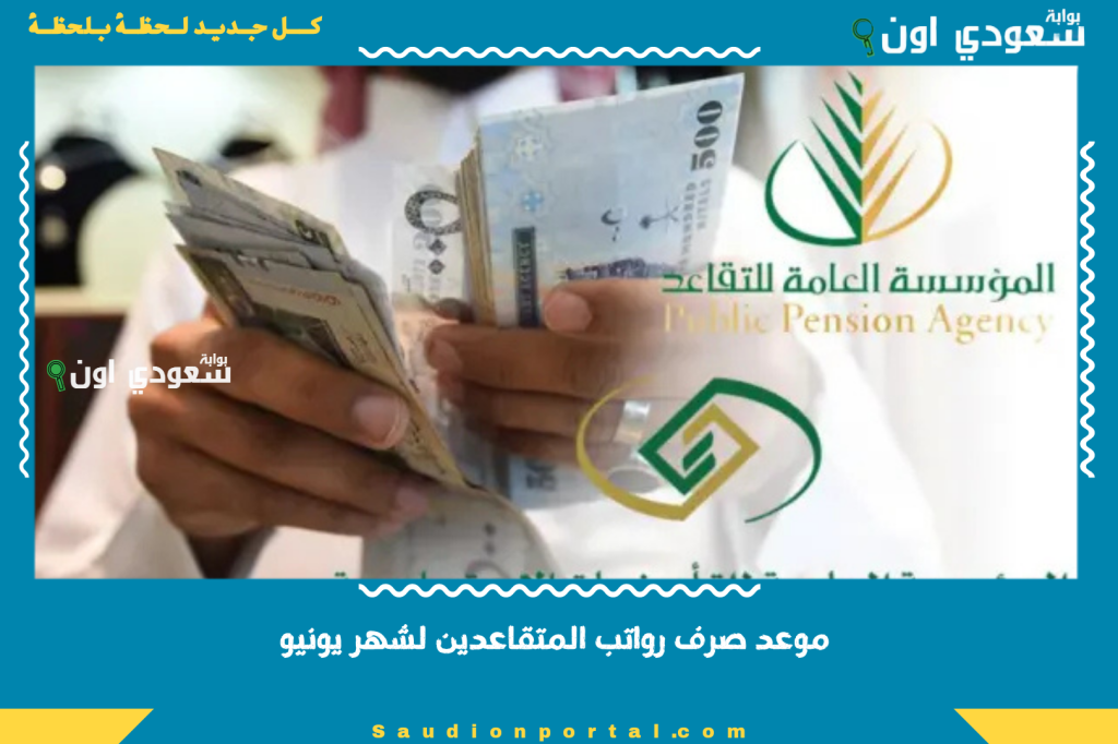 موعد صرف رواتب المتقاعدين لشهر يونيو 2025 وحقيقة زيادة المعاشات.. “المؤسسة العامة للتقاعد” تكشف