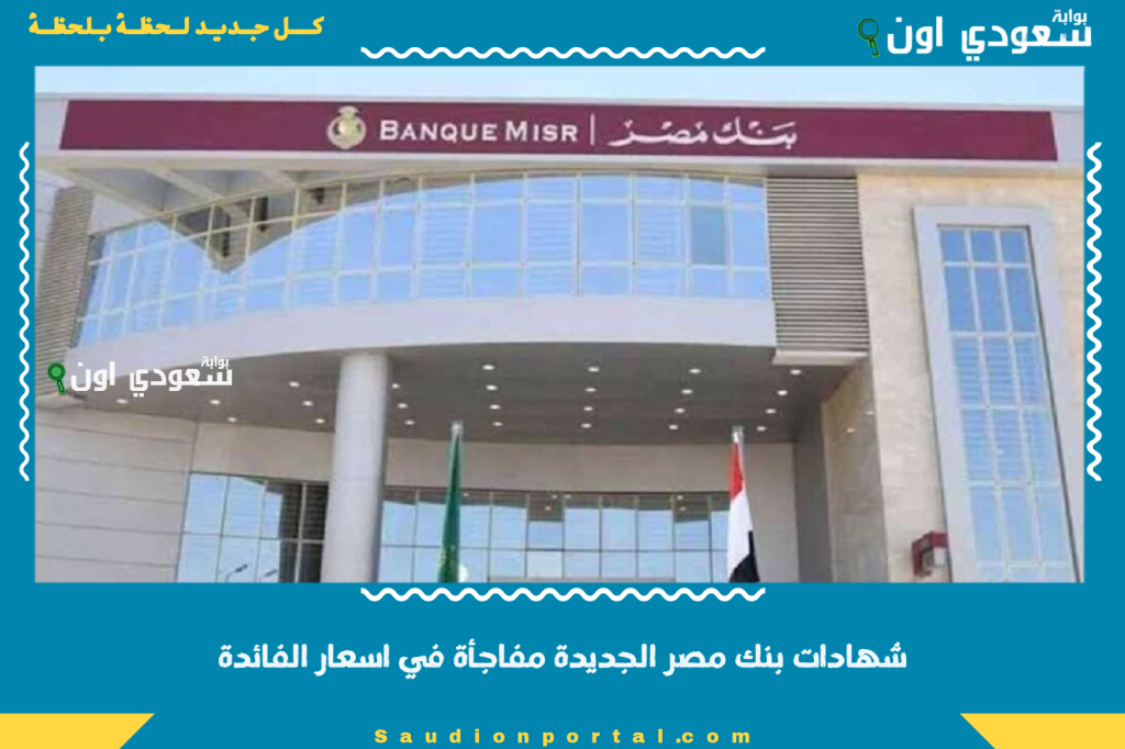 شهادات بنك مصر الجديدة 2025 مفاجاة في اسعار الفائدة وطرق فتح الشهادة الكترونيا بخطوات سهلة وسريعة